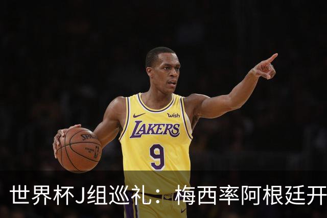 世界杯J组巡礼：梅西率阿根廷开启卫冕之旅 约旦迎首秀