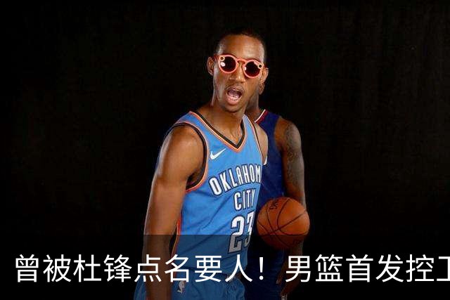 曾被杜锋点名要人！男篮首发控卫确认被裁，广东队成最大潜在下家