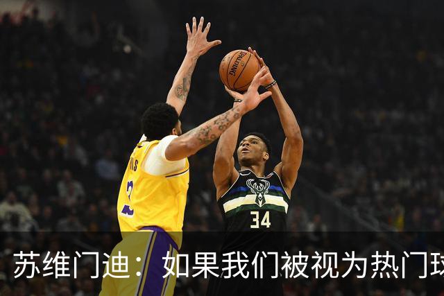 苏维门迪：如果我们被视为热门球队，那是因为这是我们应得的