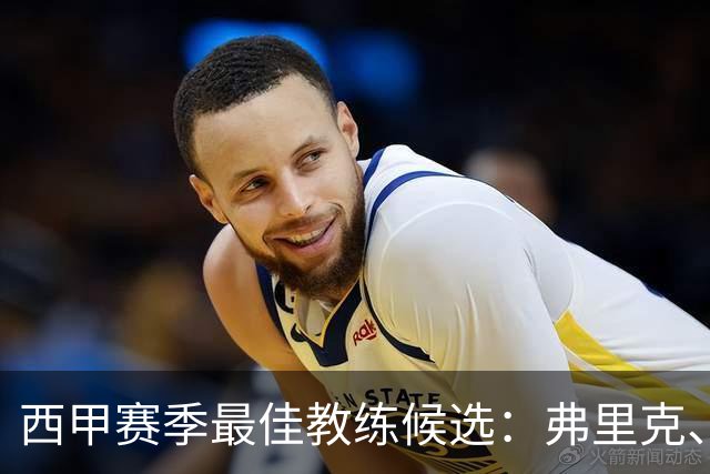 西甲赛季最佳教练候选：弗里克、马塞利诺、博达拉斯，谁将夺冠？