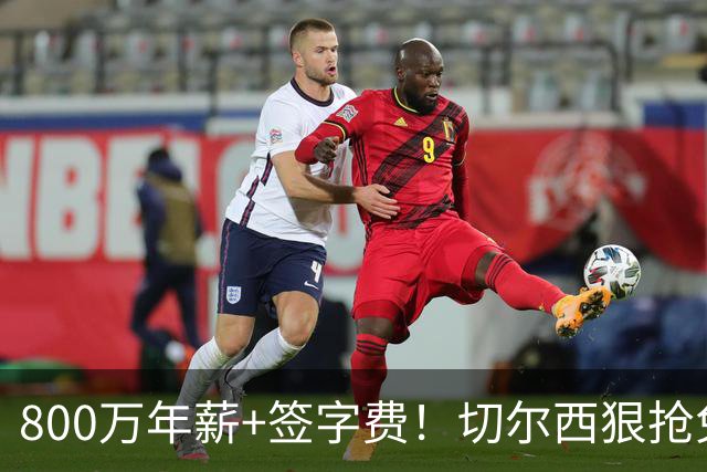 800万年薪+签字费！切尔西狠抢免签神锋，这次是捡宝还是接盘？
