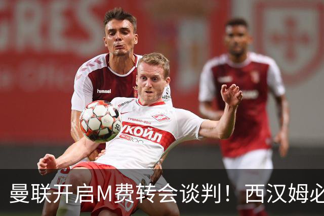 曼联开启M费转会谈判！西汉姆必须出售却不降价，拉爵欲卖奥纳纳筹钱