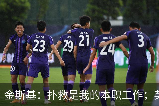 金斯基：扑救是我的本职工作；英格兰现在就是我的家