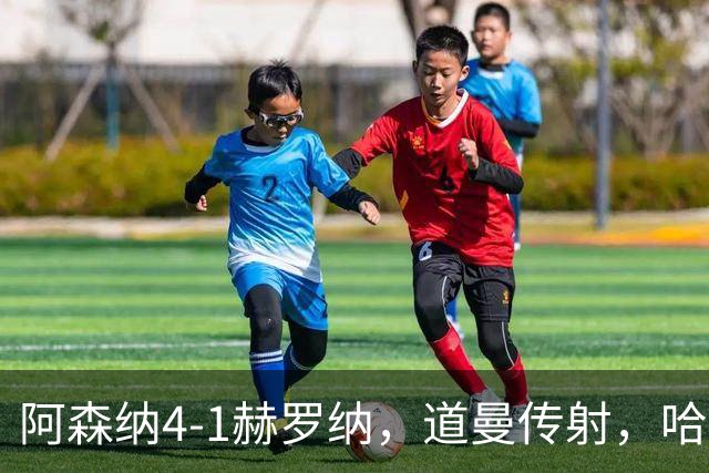 阿森纳4-1赫罗纳，道曼传射，哈弗茨、措利斯、热苏斯建功
